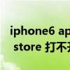 iphone6 app store 打不开（iphone6 app store 打不开）