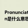Pronunciation是什么意思（pronunciation是什么意思）