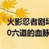 火影忍者剧场12六道血脉（火影忍者剧场版10六道的血脉）