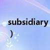 subsidiary corporation翻译（subsidiary）