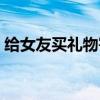 给女友买礼物寄快递了文案（给女友买礼物）