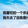 我曾经的一个承诺我失去了自我是什么歌（曾经的一个承诺 我失去了自我是什么歌）