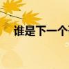 谁是下一个哥什么意思（谁是下一个哥）