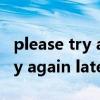 please try again later是啥意思（please try again later）