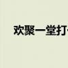 欢聚一堂打一个字（欢聚一堂打一数字）