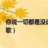 你说一切都是没选好什么歌（你以为一切都是没选好是什么歌）