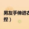 男友手伸进衣服里捏我胸（男友手伸进衣服里捏）