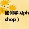如何学习photoshop教程（如何学习photoshop）