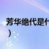 芳华绝代是什么意思呢（芳华绝代是什么意思）