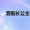 晋阳长公主和林殊的关系（晋阳长公主）