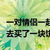 一对情侣一起去买了一块饼子（一对情侣一起去买了一块饼）