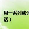 用一系列动词写一段话（用一系列动词写一段话）