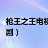 枪王之王电视剧全集免费观看（枪王之王电视剧）