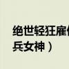 绝世轻狂雇佣兵女神百度云（绝世轻狂 雇佣兵女神）