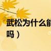 武松为什么能打过老虎（武松真的能打过老虎吗）