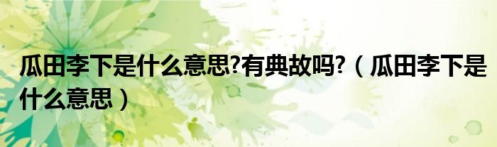 简洁的瓜田李下是什么意思的插图