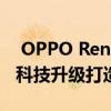  OPPO Reno Ace 、K5 领衔“超玩大会”：科技升级打造全新体验