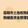昆明市土地收购储备资金管理暂行办法（关于昆明市土地收购储备资金管理暂行办法介绍）