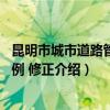 昆明市城市道路管理条例 修正（关于昆明市城市道路管理条例 修正介绍）