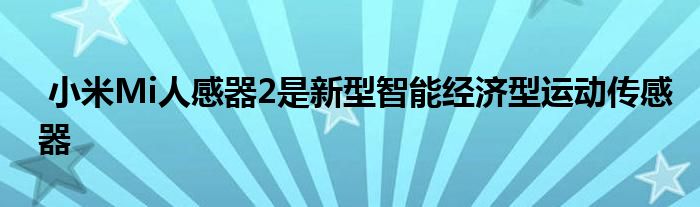 小米Mi人感器2是新型智能经济型运动传感器