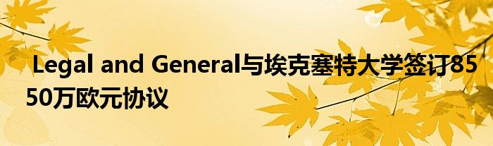 Legal and General与埃克塞特大学签订8550万欧元协议