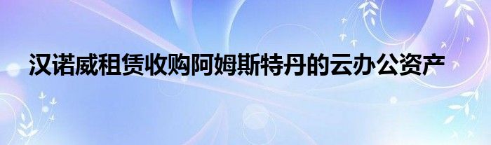 阿姆斯特丹汉诺威租赁收购资产办公