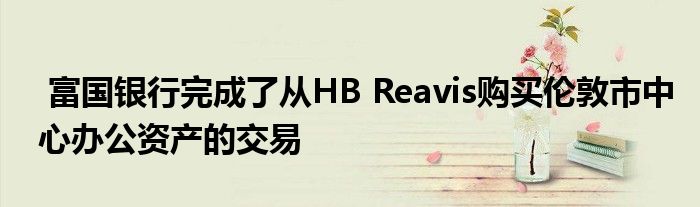 富国伦敦市中心完成了资产购买银行办公交易ReavisHB