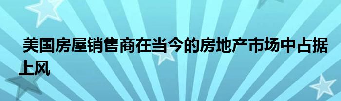 上风美国销售商占据房屋房地产市场在当今