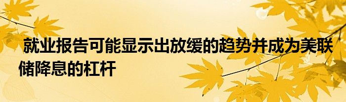 降息杠杆放缓美联储趋势就业报告显示