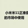  小米米11正准备在全球版本中首次亮相因此也可以在我们的市场中使用