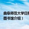 曲阜师范大学日照校区图书馆（关于曲阜师范大学日照校区图书馆介绍）