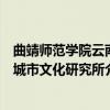 曲靖师范学院云南城市文化研究所（关于曲靖师范学院云南城市文化研究所介绍）