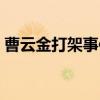 曹云金打架事件（关于曹云金打架事件介绍）
