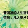 曾国藩的人生智慧：凡人贵从吃苦中来（关于曾国藩的人生智慧：凡人贵从吃苦中来介绍）