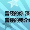曾经的你 深爱曾经的我（关于曾经的你 深爱曾经的我介绍）