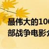 最伟大的100部战争电影（关于最伟大的100部战争电影介绍）