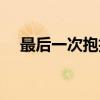 最后一次抱抱（关于最后一次抱抱介绍）