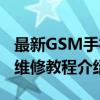 最新GSM手机维修教程（关于最新GSM手机维修教程介绍）