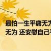最怕一生平庸无为 还安慰自己平淡可贵（关于最怕一生平庸无为 还安慰自己平淡可贵介绍）