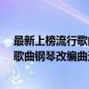 最新上榜流行歌曲钢琴改编曲选NO.2（关于最新上榜流行歌曲钢琴改编曲选NO.2介绍）