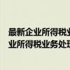 最新企业所得税业务处理技巧与汇算填报方法（关于最新企业所得税业务处理技巧与汇算填报方法介绍）