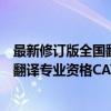 最新修订版全国翻译专业资格CATTI（关于最新修订版全国翻译专业资格CATTI介绍）