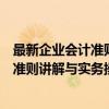 最新企业会计准则讲解与实务操作指南（关于最新企业会计准则讲解与实务操作指南介绍）