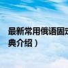 最新常用俄语固定组合词典（关于最新常用俄语固定组合词典介绍）