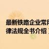 最新铁路企业常用法律法规全书（关于最新铁路企业常用法律法规全书介绍）
