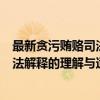 最新贪污贿赂司法解释的理解与适用（关于最新贪污贿赂司法解释的理解与适用介绍）