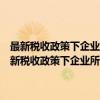 最新税收政策下企业所得税汇算清缴重点难点处理与填报方法（关于最新税收政策下企业所得税汇算清缴重点难点处理与填报方法介绍）
