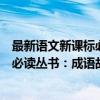 最新语文新课标必读丛书：成语故事（关于最新语文新课标必读丛书：成语故事介绍）