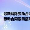 最新解除劳动合同索赔指南与赔偿计算标准（关于最新解除劳动合同索赔指南与赔偿计算标准介绍）