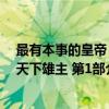 最有本事的皇帝：天下雄主 第1部（关于最有本事的皇帝：天下雄主 第1部介绍）